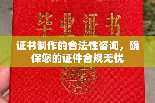 东丽证书制作的合法性咨询，确保您的证件合规无忧