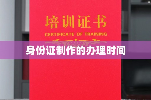 霸州身份证制作的办理时间
