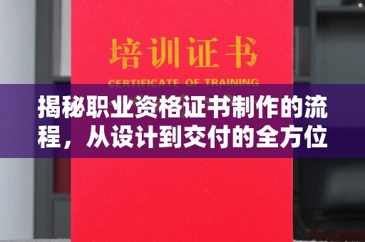 连云港揭秘职业资格证书制作的流程，从设计到交付的全方位指南