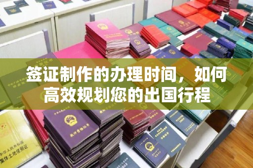 伊春签证制作的办理时间，如何高效规划您的出国行程