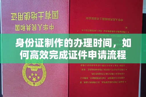 来宾身份证制作的办理时间，如何高效完成证件申请流程