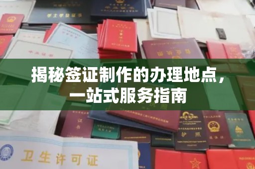下花园揭秘签证制作的办理地点，一站式服务指南
