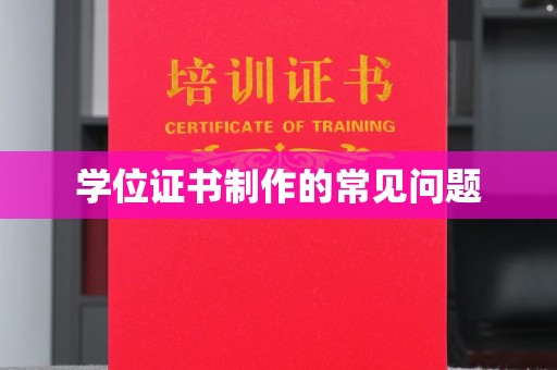 船山学位证书制作的常见问题