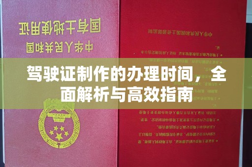 惠民驾驶证制作的办理时间，全面解析与高效指南