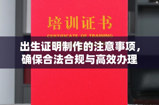 正安出生证明制作的注意事项，确保合法合规与高效办理