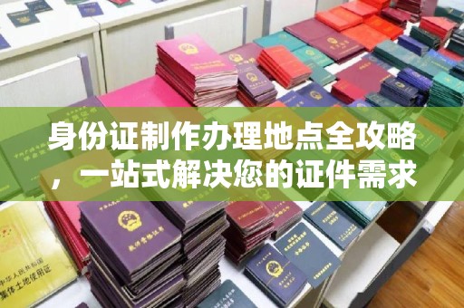 西区身份证制作办理地点全攻略，一站式解决您的证件需求