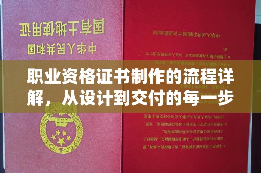 张家界职业资格证书制作的流程详解，从设计到交付的每一步
