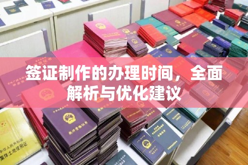 淳安签证制作的办理时间，全面解析与优化建议