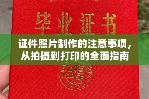漾濞证件照片制作的注意事项，从拍摄到打印的全面指南